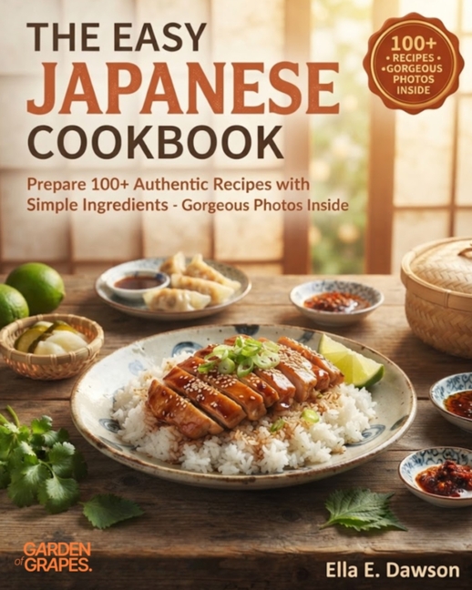 The Easy Japanese Cookbook: Prepare 100+ Authentic Recipes with Simple Ingredients - Gorgeous Photos Inside