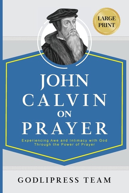 John Calvin on Prayer: Experiencing Awe and Intimacy with God Through the Power of Prayer (LARGE PRINT)