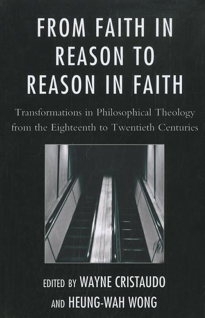 From Faith in Reason to Reason in Faith: Transformations in Philosophical Theology from the Eighteenth to Twentieth Centuries