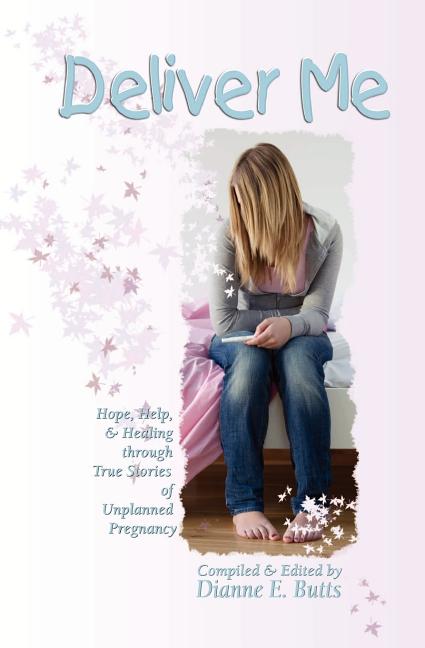 Deliver Me: Hope, Help, & Healing through True Stories of Unplanned Pregnancy