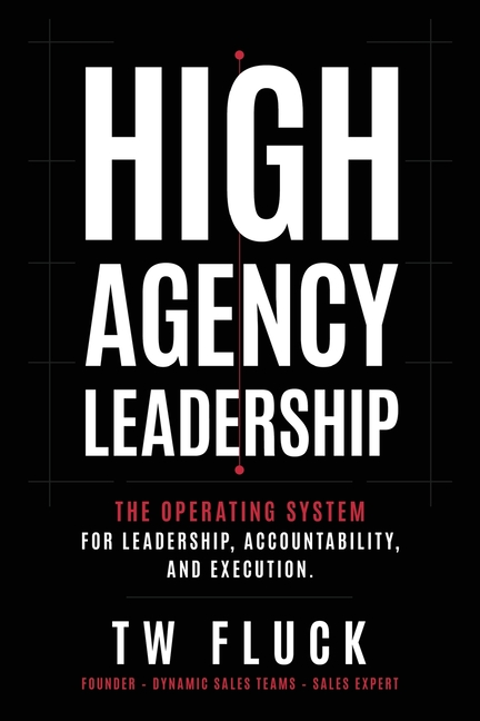 High Agency Leadership: The Operating System For Leadership, Accountability, and Execution.
