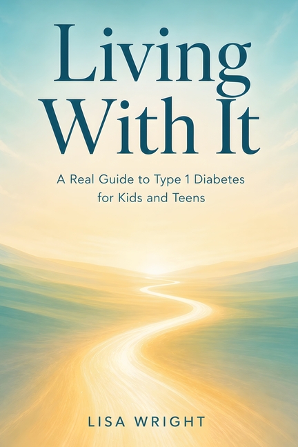 Living With It: A Real Guide to Type 1 Diabetes for Kids and Teens
