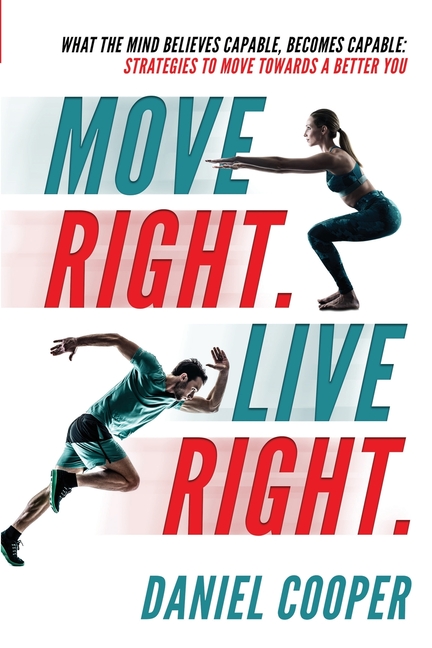 Move Right. Live Right.: What the mind believes capable, becomes capable: Strategies to move towards a better you