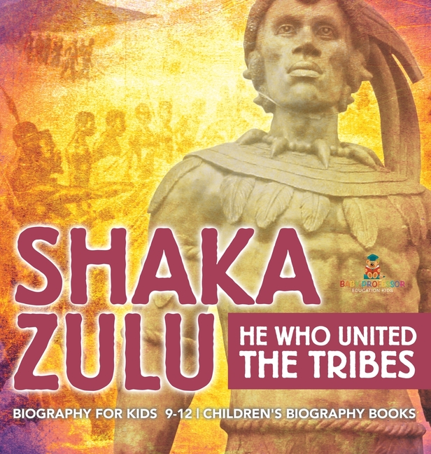 Shaka Zulu: He Who United the Tribes - Biography for Kids 9-12 Children's Biography Books