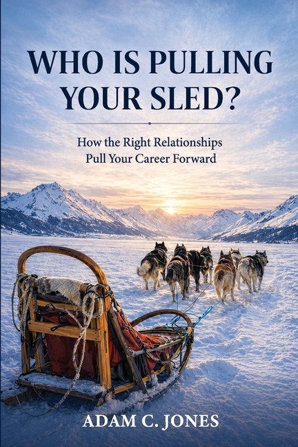 Who Is Pulling Your Sled?: How the Right Relationships Pull Your Career Forward