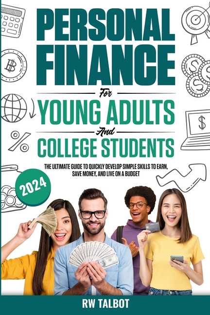Personal Finance for Young Adults and College Students: The Ultimate Guide to Quickly Develop Simple Skills to Earn, Save Money, and Live on a Budget