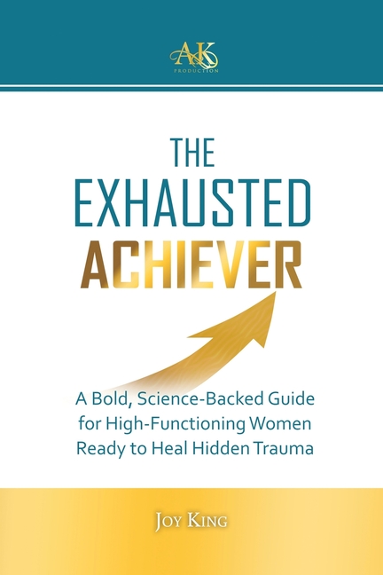 The Exhausted Achiever: A Bold, Science-Backed Guide for High-Functioning Women Ready to Heal Hidden Trauma