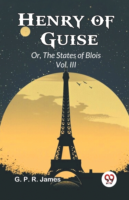 Henry of Guise Or, The States of Blois Vol. III