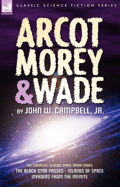 Arcot, Morey & Wade: the Complete, Classic Space Opera Series-The Black Star Passes, Islands of Space, Invaders from the Infinite