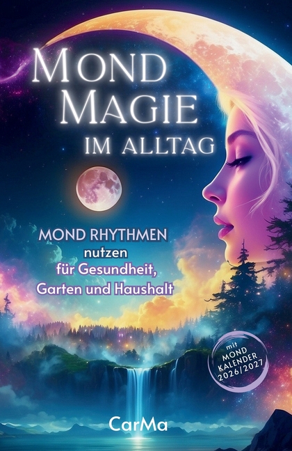 MOND MAGIE im Alltag - Mondrhythmen nutzen für Gesundheit, Haushalt und Garten: Ein praktisches Handbuch für ein Leben im Einklang mit natürlichen Mon