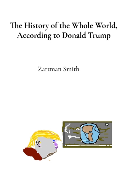 The History of the Whole World, According to Donald Trump: Procured Telepathically, with Subliminal Authenticity