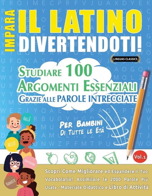 Impara Il Latino Divertendoti! - Per Bambini: Tutte Le Età - Studiare 100 Argomenti Essenziali Grazie Alle Parole Intrecciate - Vol.1