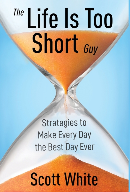 The Life Is Too Short Guy: Strategies to Make Every Day the Best Day Ever