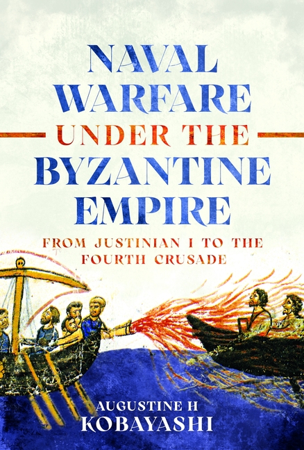 Naval Warfare Under the Byzantine Empire: From Justinian I to the Fourth Crusade