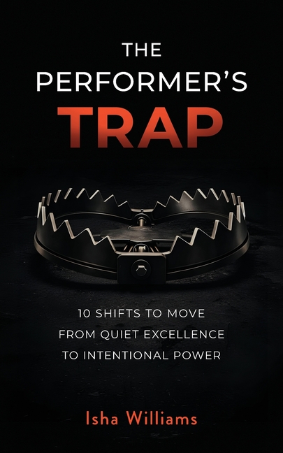 The Performer's Trap: 10 Shifts to Move from Quiet Excellence to Intentional Power