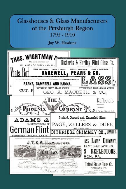 Glasshouses and Glass Manufacturers of the Pittsburgh Region: 1795 - 1910