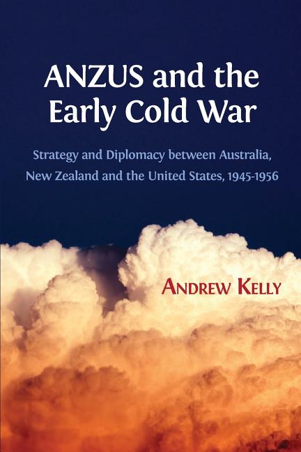 ANZUS and the Early Cold War: Strategy and Diplomacy between Australia, New Zealand and the United States, 1945-1956