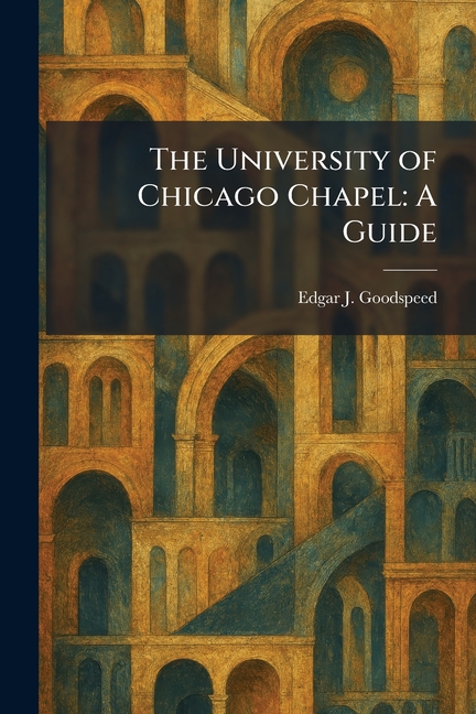 The University of Chicago Chapel: A Guide