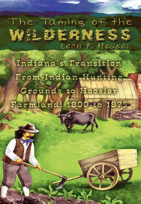 The Taming of the Wilderness: Indiana's Transition From Indian Hunting Grounds to Hoosier Farmland: 1800 to 1875