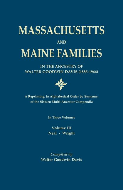 Massachusetts and Maine Families in the Ancestry of Walter Goodwin Davis: A Reprinting, in Alphabetical Order by Surname, of the Sixteen Multi-Ancesto