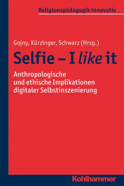 Selfie - I Like It: Anthropologische Und Ethische Implikationen Digitaler Selbstinszenierung