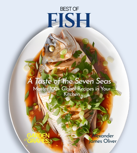 Best of Fish Cookbook: A Taste of the Seven Seas - Master 100+ Global Recipes in Your Kitchen