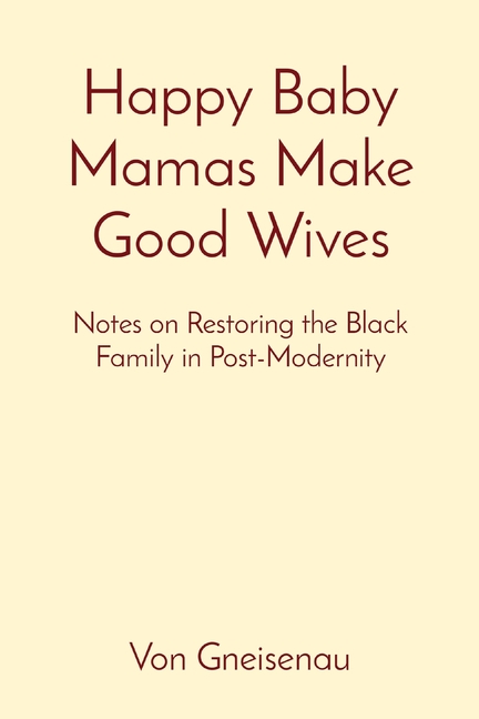 Happy Baby Mamas Make Good Wives: Notes on Restoring the Black Family in Post-Modernity