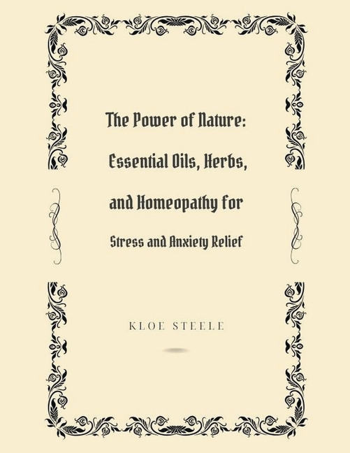 The Power of Nature: Essential Oils, Herbs, and Homeopathy for Stress and Anxiety Relief