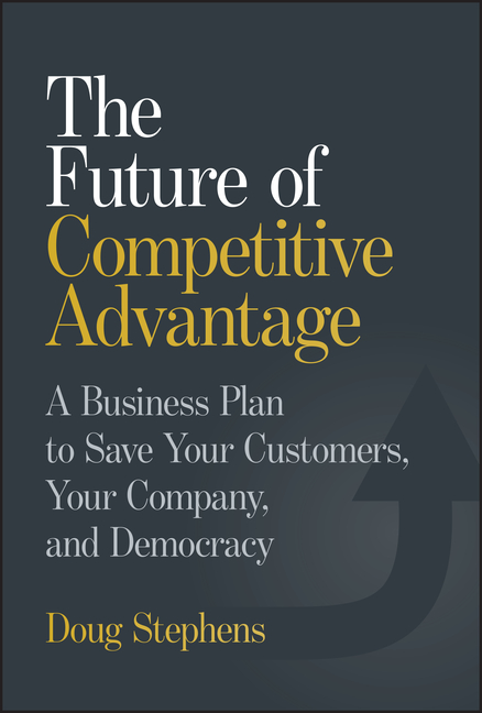 The Future of Competitive Advantage: A Business Plan to Save Your Customers, Your Company, and Democracy