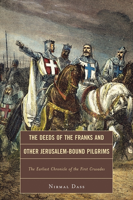 Deeds of the Franks and Other Jerusalem-Bound Pilgrims: The Earliest Chronicle of the First Crusade