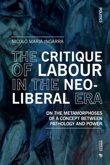 The Critique of Labour in the Neoliberal Era: On the Metamorphoses of a Concept between Pathology and Power