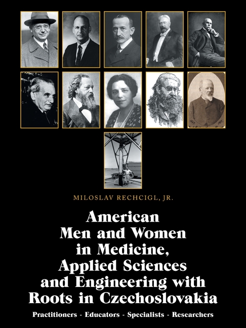 American Men and Women in Medicine, Applied Sciences and Engineering with Roots in Czechoslovakia: Practitioners - Educators - Specialists - Researche