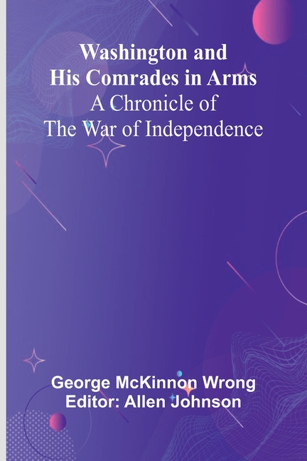 Washington And His Comrades In Arms: A Chronicle Of The War Of Independence