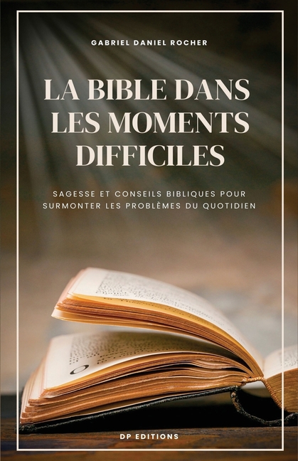 La Bible dans les moments difficiles: Sagesse et conseils bibliques pour surmonter les problèmes du quotidien