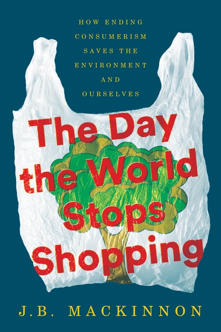 The Day the World Stops Shopping: How Ending Consumerism Saves the Environment and Ourselves