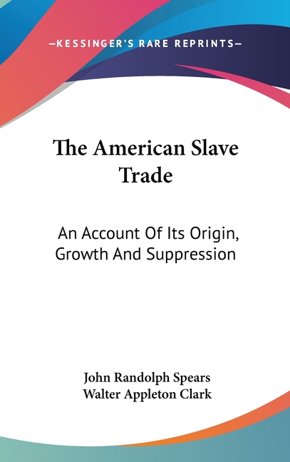 The American Slave Trade: An Account Of Its Origin, Growth And Suppression