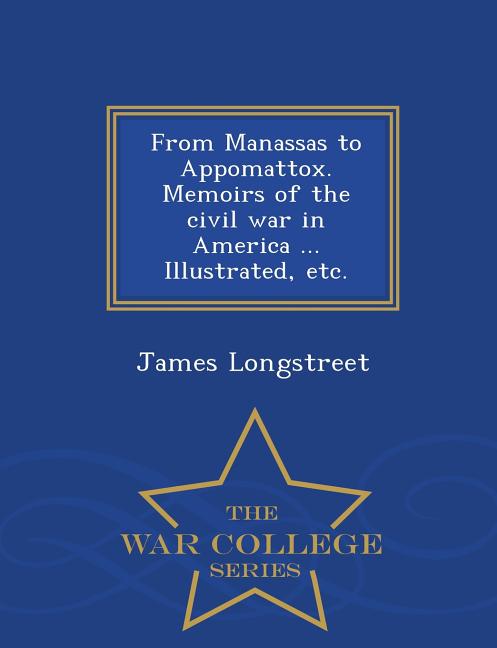 From Manassas to Appomattox. Memoirs of the civil war in America ... Illustrated, etc. - War College Series