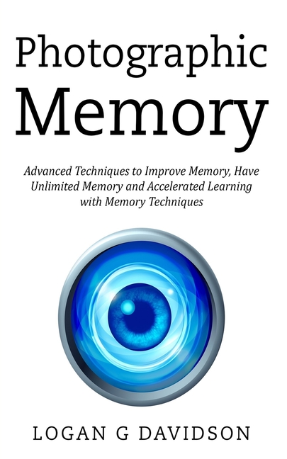 Photographic Memory: Advanced Techniques to Improve Memory, Have Unlimited Memory and Accelerated Learning with Memory Techniques