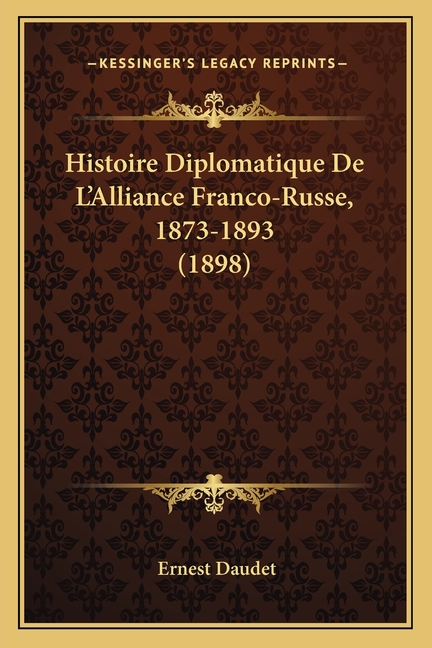 Histoire Diplomatique De L'Alliance Franco-Russe, 1873-1893 (1898)
