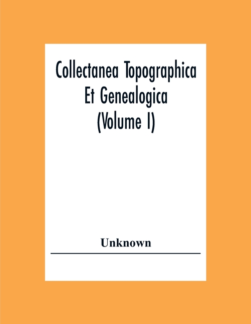 Collectanea Topographica Et Genealogica (Volume I)