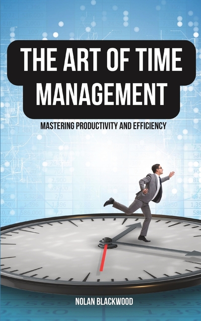 The Art of Time Management: Mastering Productivity and Efficiency