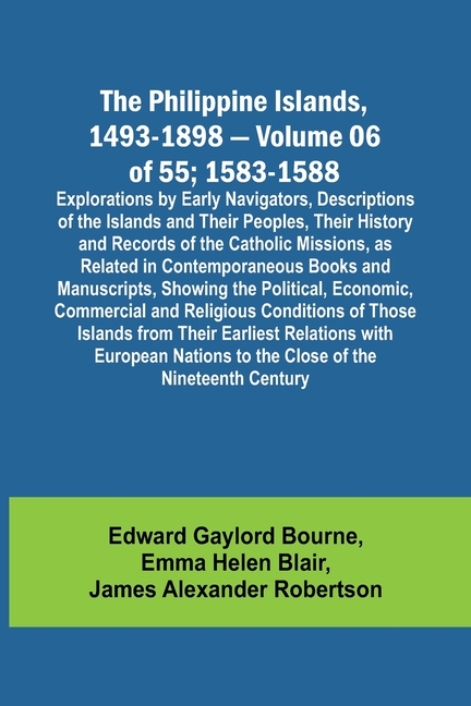 The Philippine Islands, 1493-1898 - Volume 06 of 55; 1583-1588; Explorations by Early Navigators, Descriptions of the Islands and Their Peoples, Their