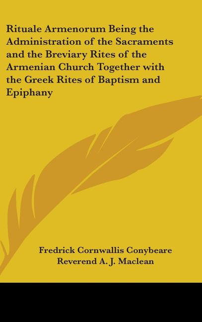 Rituale Armenorum Being the Administration of the Sacraments and the Breviary Rites of the Armenian Church Together with the Greek Rites of Baptism an