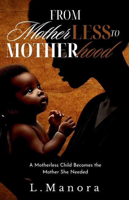 From Motherless to Motherhood: A Motherless Child Becomes the Mother She Needed