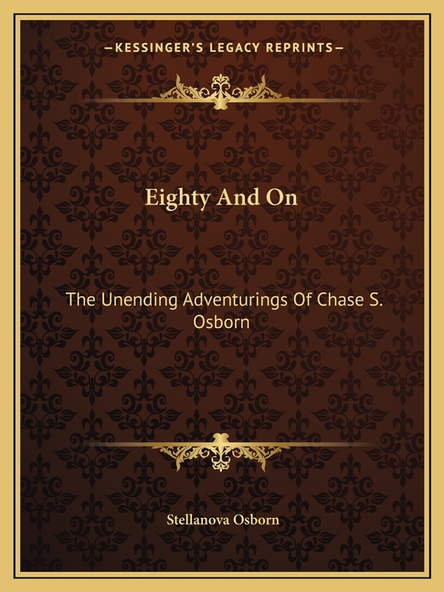 Eighty And On: The Unending Adventurings Of Chase S. Osborn