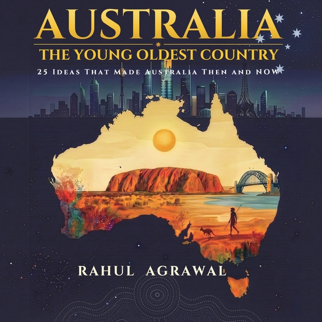 Australia - The Young Oldest Country: 25 Ideas That Made Australia - Then and Now