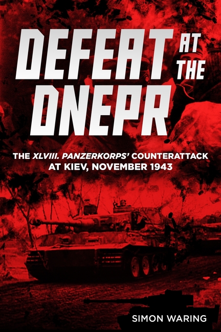 Defeat at the Dnepr: The XLVIII. Panzerkorps' Counterattack at Kiev, November 1943