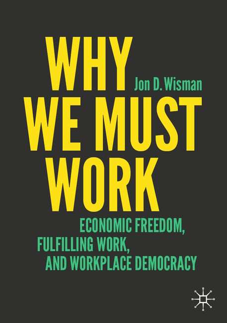 Why We Must Work: Economic Freedom, Fulfilling Work, and Workplace Democracy