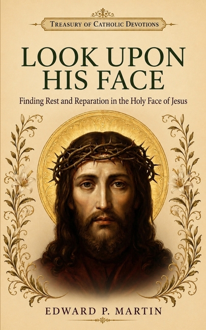 Look Upon His Face: Finding Rest and Reparation in the Holy Face of Jesus