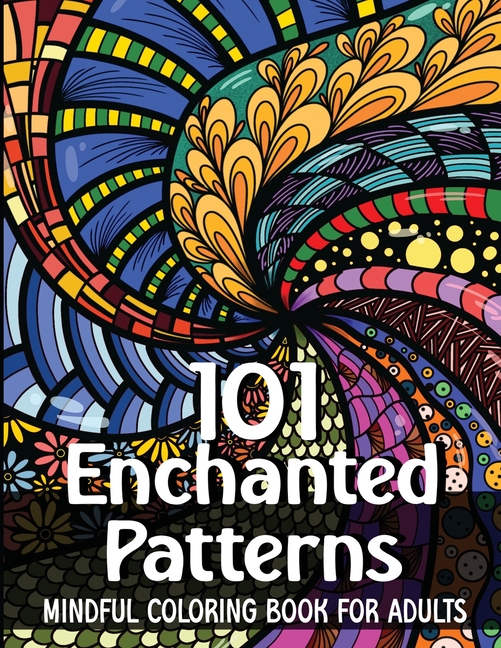 101 Enchanted Patterns - Coloring Book for Adults: Mindful Patterns / Stress Relieving Designs and Mandalas